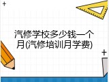 汽修学校多少钱一个月(汽修培训月学费)
