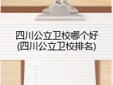 四川公立卫校哪个好(四川公立卫校排名)