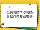 合肥汽修学校汽修(合肥汽修专业培训)