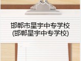 邯郸市星宇中专学校(邯郸星宇中专学校)