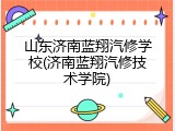 山东济南蓝翔汽修学校(济南蓝翔汽修技术学院)