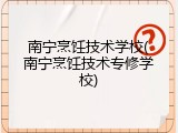 南宁烹饪技术学校(南宁烹饪技术专修学校)