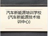 汽车新能源培训学校(汽车新能源技术培训中心)