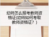 幼师怎么报考教师资格证(幼师如何考取教师资格证？)