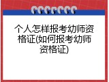 个人怎样报考幼师资格证(如何报考幼师资格证)