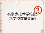 有多少技术学校(技术学校数量查询)