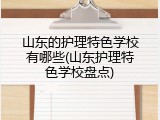 山东的护理特色学校有哪些(山东护理特色学校盘点)