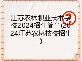 江苏农林职业技术学校2024招生简章(2024江苏农林技校招生)