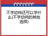 不学幼师还可以学什么(不学幼师的其他选择)