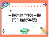 三联汽修学校(三联汽车维修学院)