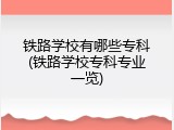 铁路学校有哪些专科(铁路学校专科专业一览)