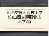山西交通职业技术学校(山西交通职业技术学院)