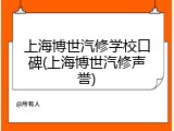 上海博世汽修学校口碑(上海博世汽修声誉)