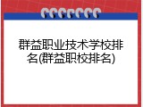 群益职业技术学校排名(群益职校排名)