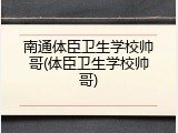 南通体臣卫生学校帅哥(体臣卫生学校帅哥)