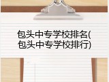 包头中专学校排名(包头中专学校排行)