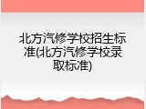 北方汽修学校招生标准(北方汽修学校录取标准)