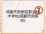 成都天府新区职业技术学校(成都天府职校)
