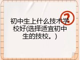 初中生上什么技术学校好(选择适宜初中生的技校。)