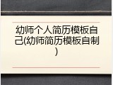 幼师个人简历模板自己(幼师简历模板自制)