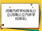 河南汽修学校排名公立(河南公立汽修学校排名)