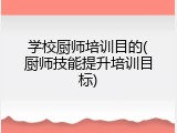学校厨师培训目的(厨师技能提升培训目标)