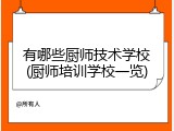 有哪些厨师技术学校(厨师培训学校一览)