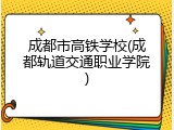 成都市高铁学校(成都轨道交通职业学院)