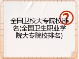 全国卫校大专院校排名(全国卫生职业学院大专院校排名)