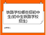 铁路学校哪些招初中生(初中生铁路学校招生)