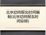 北京幼师报名时间编制(北京幼师报名时间安排)