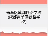 青羊区成都铁路学校(成都青羊区铁路学校)