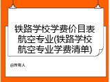 铁路学校学费价目表航空专业(铁路学校航空专业学费清单)