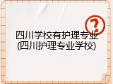 四川学校有护理专业(四川护理专业学校)