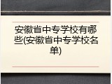 安徽省中专学校有哪些(安徽省中专学校名单)