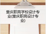 重庆职高学校设计专业(重庆职高设计专业)