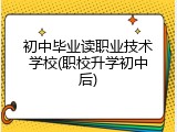 初中毕业读职业技术学校(职校升学初中后)