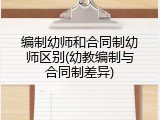 编制幼师和合同制幼师区别(幼教编制与合同制差异)