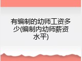 有编制的幼师工资多少(编制内幼师薪资水平)