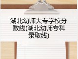 湖北幼师大专学校分数线(湖北幼师专科录取线)