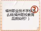 福州职业技术学校怎么样(福州职校教育品质如何？)