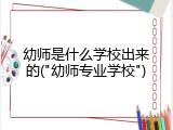幼师是什么学校出来的("幼师专业学校")