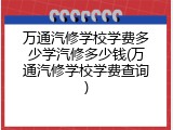 万通汽修学校学费多少学汽修多少钱(万通汽修学校学费查询)