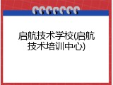 启航技术学校(启航技术培训中心)