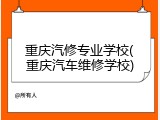 重庆汽修专业学校(重庆汽车维修学校)
