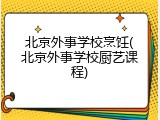 北京外事学校烹饪(北京外事学校厨艺课程)