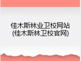 佳木斯林业卫校网站(佳木斯林卫校官网)