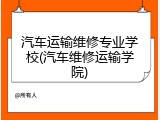 汽车运输维修专业学校(汽车维修运输学院)