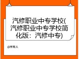 汽修职业中专学校(汽修职业中专学校简化版：汽修中专)
