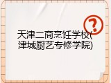 天津二商烹饪学校(津城厨艺专修学院)